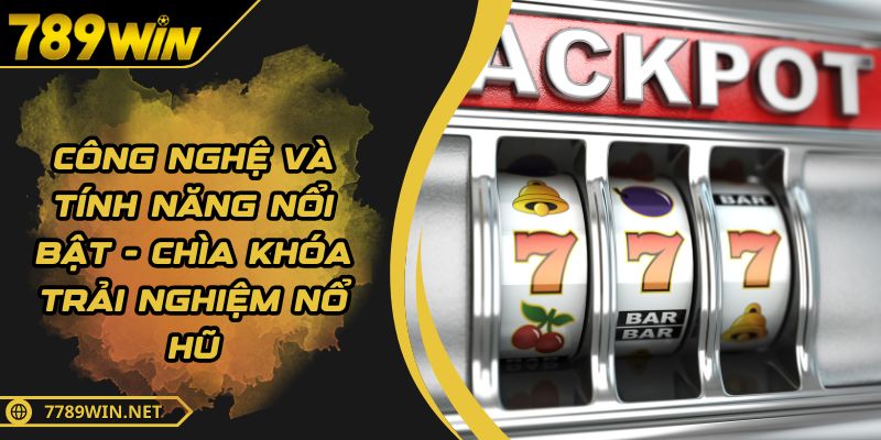 Công Nghệ Và Tính Năng Nổi Bật - Chìa Khóa Trải Nghiệm Nổ Hũ